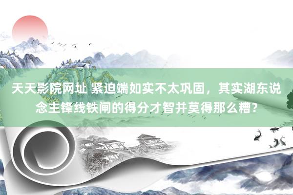 天天影院网址 紧迫端如实不太巩固，其实湖东说念主锋线铁闸的得分才智并莫得那么糟？