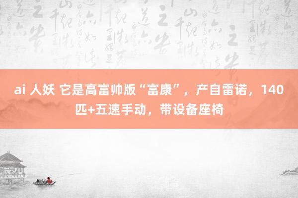 ai 人妖 它是高富帅版“富康”，产自雷诺，140匹+五速手动，带设备座椅