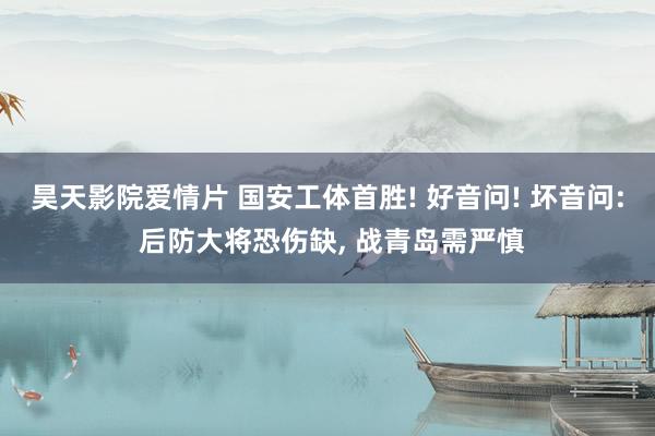 昊天影院爱情片 国安工体首胜! 好音问! 坏音问: 后防大将恐伤缺， 战青岛需严慎
