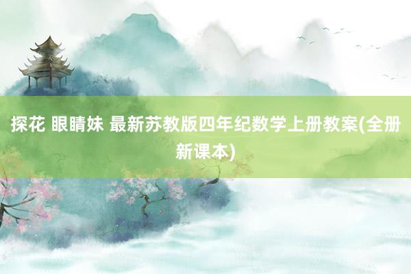 探花 眼睛妹 最新苏教版四年纪数学上册教案(全册新课本)