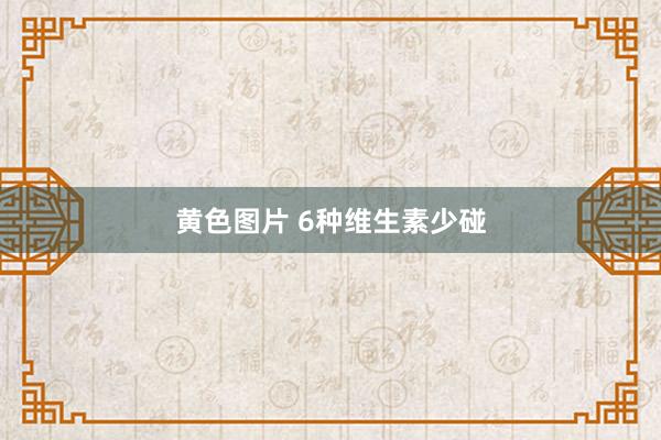 黄色图片 6种维生素少碰