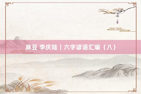麻豆 李庆陆｜六字谚语汇编（八）