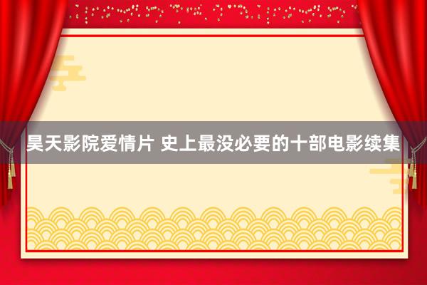 昊天影院爱情片 史上最没必要的十部电影续集